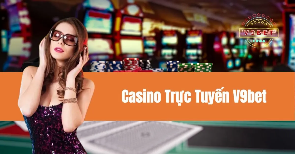 Chơi Casino Trực Tuyến V9bet Và Giành Giải Thưởng Lớn 9 Casino Trực Tuyến V9bet