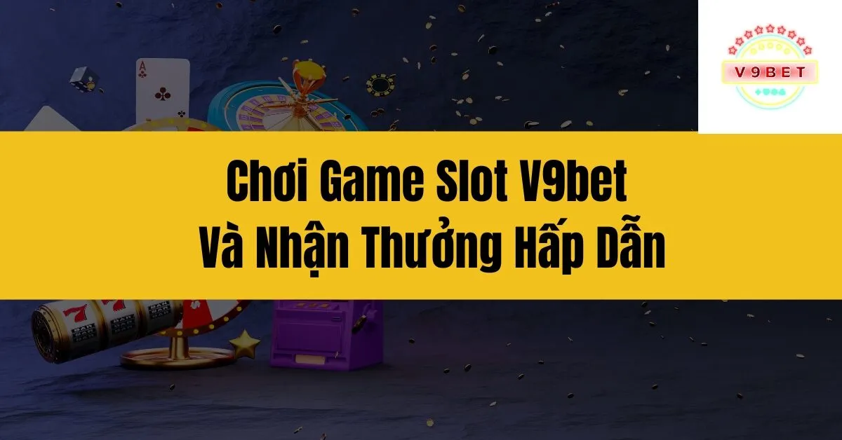 Chơi Game Slot V9bet Và Nhận Thưởng Hấp Dẫn 6 Chơi Game Slot V9bet Và Nhận Thưởng Hấp Dẫn
