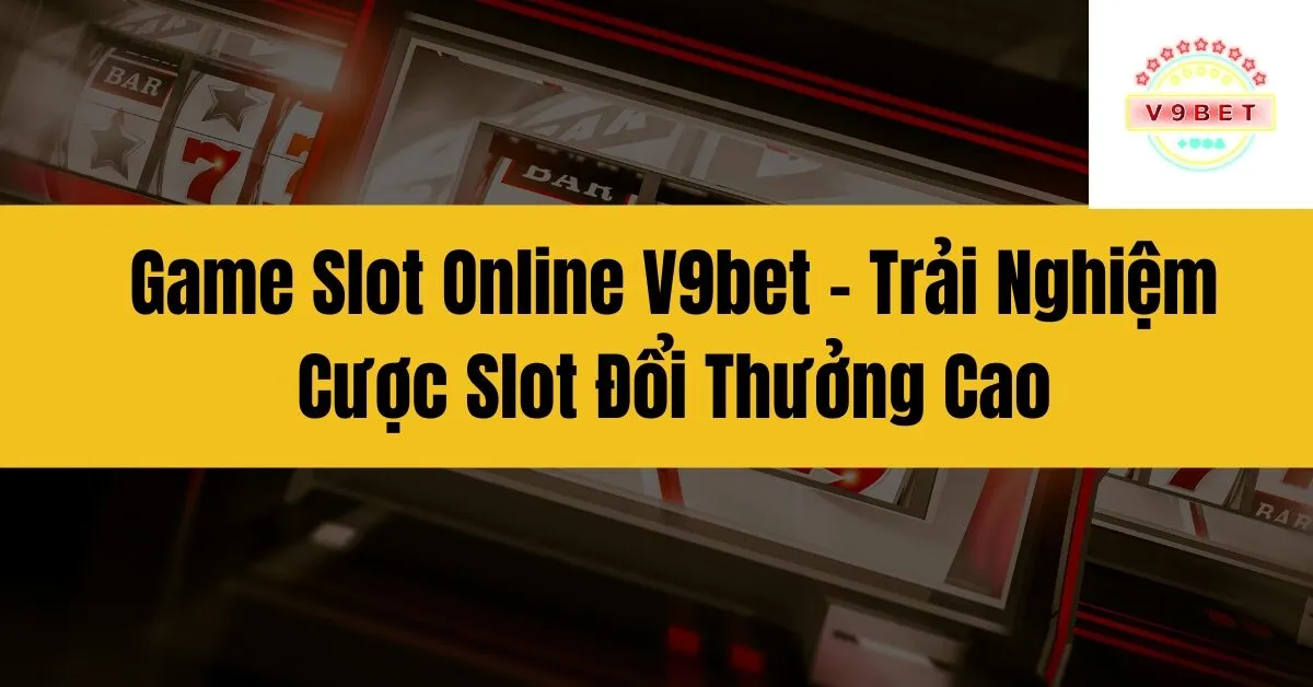 Game Slot Online V9bet – Trải Nghiệm Cược Slot Đổi Thưởng Cao 5 Game Slot Online V9bet – Trải Nghiệm Cược Slot Đổi Thưởng Cao