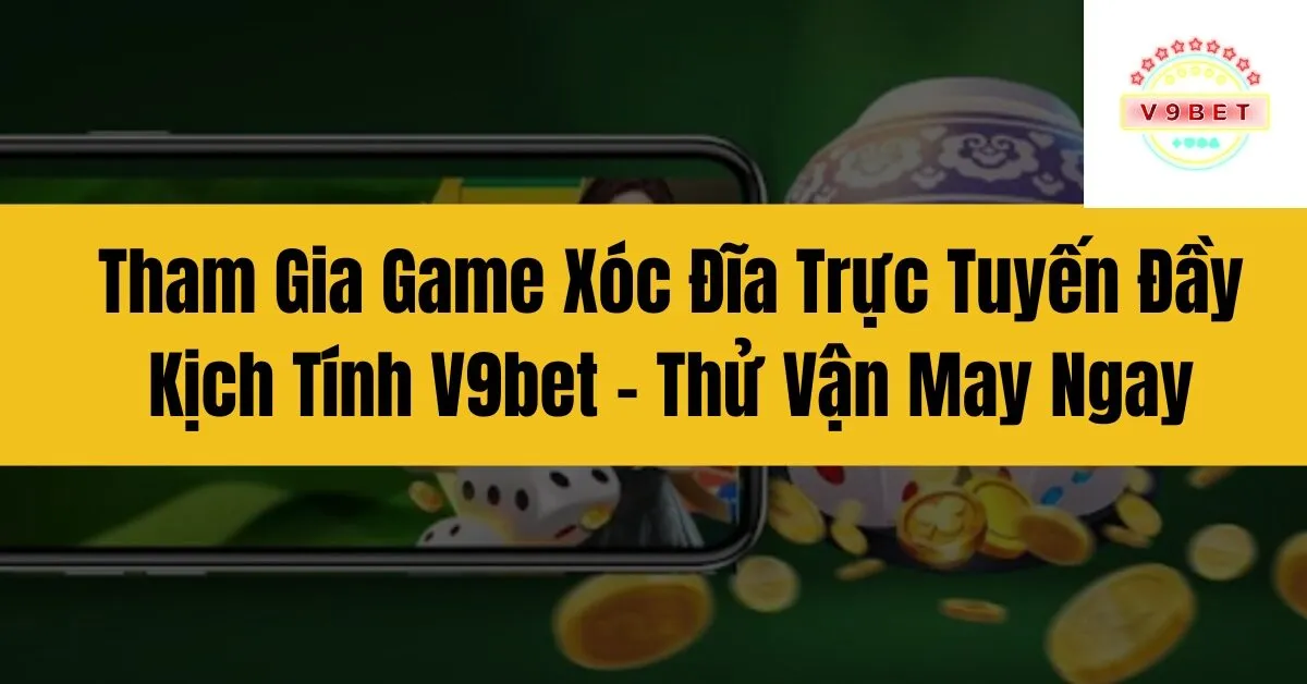 Tham Gia Game Xóc Đĩa Trực Tuyến Đầy Kịch Tính V9bet – Thử Vận May Ngay 5 Tham Gia Game Xóc Đĩa Trực Tuyến Đầy Kịch Tính V9bet – Thử Vận May Ngay